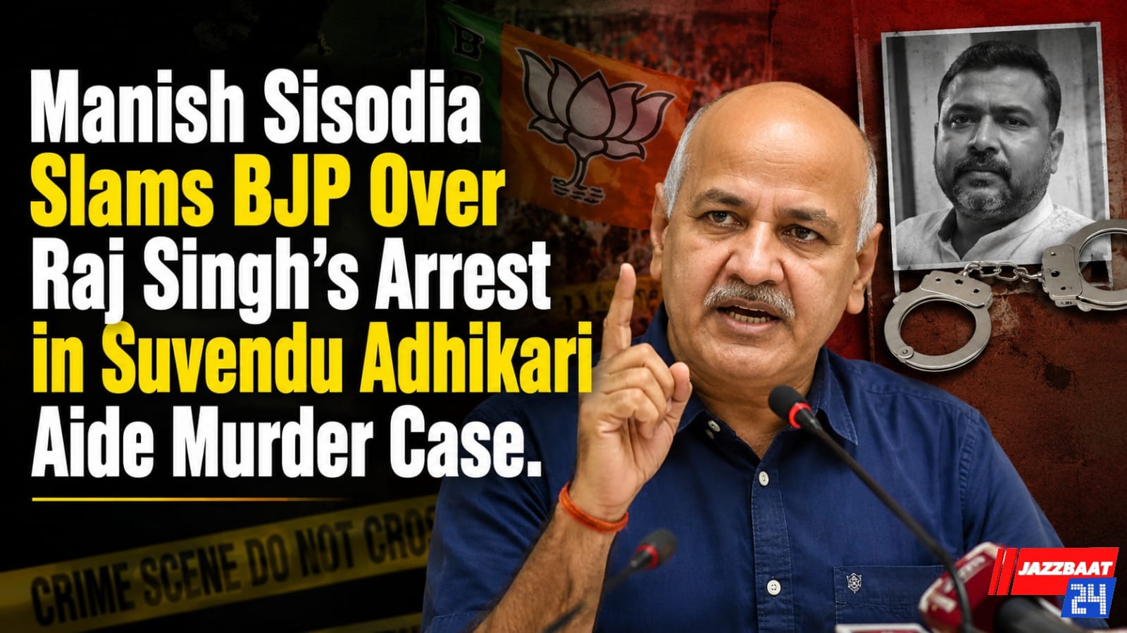 Manish Sisodia Slams BJP Over Raj Singh’s Arrest in Suvendu Adhikari Aide Murder Case