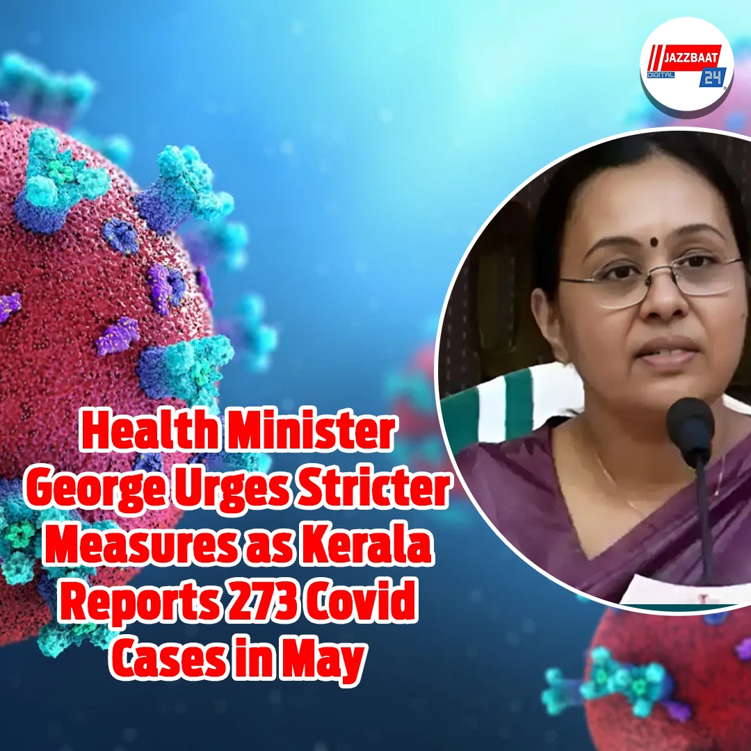 Health Minister George demands stricter measures as Kerala reported 273 Covid cases in May