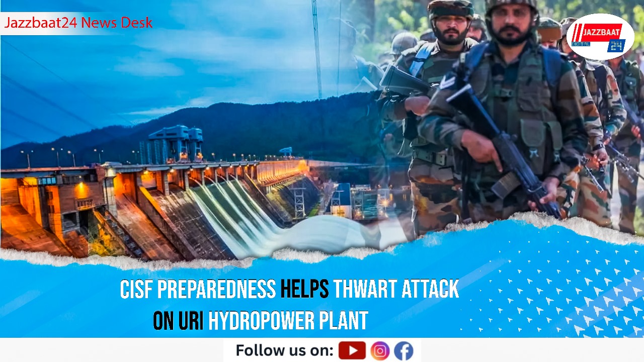 CISF Preparedness Helps Thwart Attack on Uri Hydropower Plant
