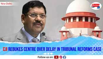 CJI Rebukes Centre Over Delay in Tribunal Reforms Case
