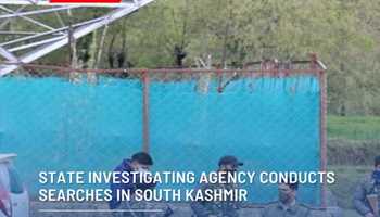 STATE INVESTIGATING AGENCY CONDUCTS SEARCHES IN SOUTH KASHMIR 