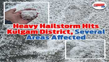Heavy Hailstorm Hits Kulgam District, Several Areas Affected