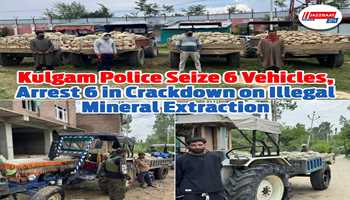 Kulgam Police Seize 6 Vehicles, Arrest 6 in Crackdown on Illegal Mineral Extraction