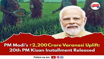 PM Modi’s ₹2,200 Crore Varanasi Uplift: 20th PM Kisan Installment Released