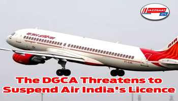 The DGCA Threatens to Suspend Air India's Licence