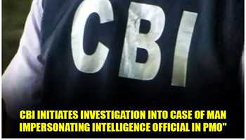 CBI INITIATES INVESTIGATION INTO CASE OF MAN IMPERSONATING INTELLIGENCE OFFICIAL IN PMO

