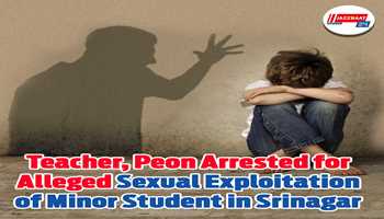 Teacher, Peon Arrested for Alleged Sexual Exploitation of Minor Student in Srinagar
