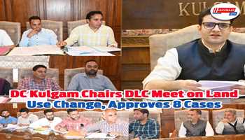 DC Kulgam Chairs DLC Meet on Land Use Change, Approves 8 Cases