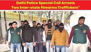 DELHI POLICE ARRESTS TWO INTER-STATE FIREARMS TRAFFICKERS 
