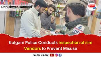 Kulgam Police Conducts Inspection of SIM Vendors to Prevent Misuse


