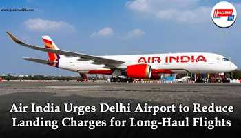 Air India Urges Delhi Airport to Reduce Landing Charges for Long-Haul Flights