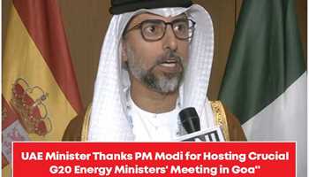 UAE MINISTER EXPRESSES GRATITUDE TO PM MODI FOR HOSTING CRUCIAL G20 ENERGY MINISTERS’ MEETING IN GOA
