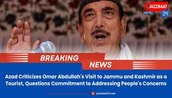 Azad Criticizes Omar Abdullah's Visit to Jammu and Kashmir as a Tourist, Questions Commitment to Addressing People's Concerns
