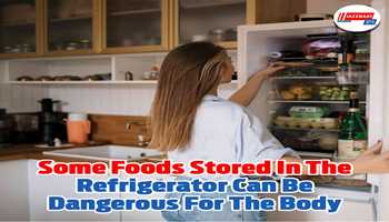 Some foods stored in the refrigerator can be dangerous for the body