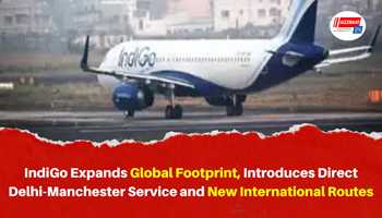 IndiGo Expands Global Footprint, Introduces Direct Delhi–Manchester Service and New International Routes