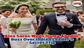 Alex Soros Weds Huma Abedin: Buzz Over Indian Leader's Secret Trip