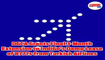 DGCA Grants Final 3-Month Extension to IndiGo's
Damp Lease of  B777s from Turkish Airlines