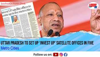 Uttar Pradesh to Set Up ‘Invest UP’ Satellite Offices in Five Metro Cities
