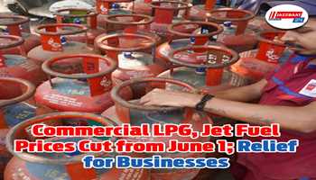 Commercial LPG, Jet Fuel Prices Cut from June 1; Relief for Businesses