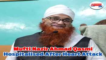 Mufti Nazir Ahmad Qasmi hospitalised after heart attack