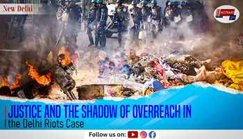 Justice and the Shadow of Overreach in the Delhi Riots Case

