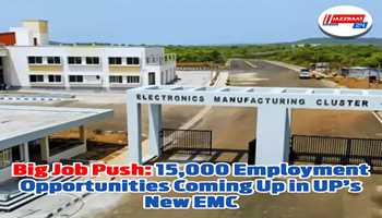 Big Job Push: 15,000 Employment Opportunities Coming Up in UP’s New EMC