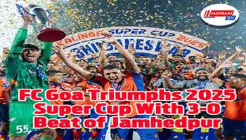 FC Goa triumphs 2025 Super Cup with 3-0 beat of Jamshedpur