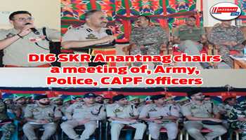 DIG SKR Anantnag chairs a meeting of, Army, Police, CAPF officers
