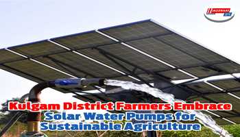 Kulgam District Farmers Embrace Solar Water Pumps for Sustainable Agriculture