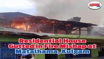 Residential House Gutted in Fire Mishap at Matalhama, Kulgam