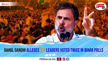 Rahul Gandhi Alleges BJP Leaders Voted Twice in Bihar Polls
