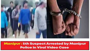 MANIPUR POLICE NABS 5TH SUSPECT IN VIRAL VIDEO CASE
