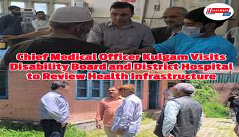 Chief Medical Officer Kulgam Visits Disability Board and District Hospital to Review Health Infrastructure