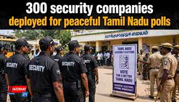 300 security companies deployed for peaceful Tamil Nadu polls