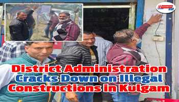 District Administration Cracks Down on Illegal Constructions in Kulgam Town