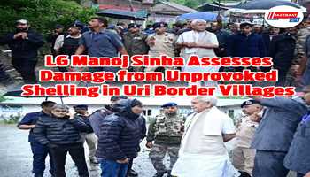 LG Manoj Sinha Assesses Damage from Unprovoked Shelling in Uri Border Village