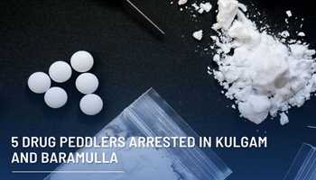 5 DRUG PEDDLERS ARRESTED IN KULGAM AND BARAMULLA 