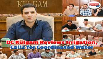 DC Kulgam Reviews Irrigation; Calls for Coordinated Water