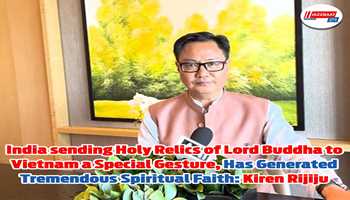 India sending Holy Relics of Lord Buddha to Vietnam a special gesture, has generated tremendous spiritual faith: Kiren Rijiju:-