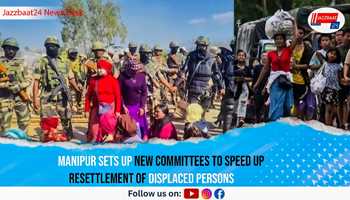 Manipur Sets Up New Committees to Speed Up Resettlement of Displaced Persons
