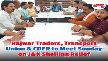 Rajwar Traders, Transport Union, and CDFR to Meet  Sunday on J&K Shelling Relief 