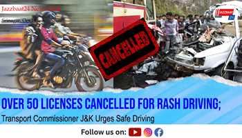Over 50 Licenses Cancelled for Rash Driving; Transport Commissioner J&K Urges Safe Driving
