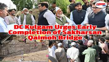 DC Kulgam Reviews Progress on Sakharsan Qaimoh Bridge, Urges Engineers for Early Completion