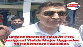 Urgent Meeting Held at PHC Qazigund Yields Major Upgrades to Healthcare Facilities