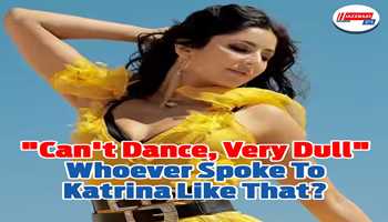 'Can't dance, very dull', whoever spoke to Katrina like that?