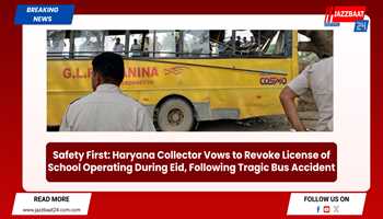 Safety First: Haryana Collector Vows to Revoke License of School Operating During Eid, Following Tragic Bus Accident
