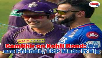 Gambhir on Kohli Bond: “We’re Friends, TRP Made It Big”