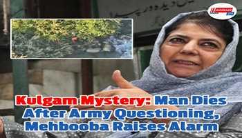 Kulgam Mystery: Man Dies After Army Questioning, Mehbooba Raises Alarm