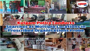 Kulgam Police Conducts Searches at Multiple Locations in Proscribed Organisations Probe
