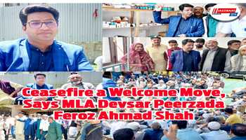 Ceasefire a Welcome Move, Says MLA Devsar Peerzada Feroz Ahmad Shah